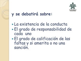 y se debatirá sobre:La existencia de la conducta El grado de responsabilidad de cada  uno El grado de calificación de las faltas y si amerita o no una sanción.