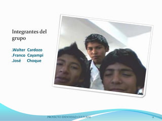 Integrantes del
grupo
.Walter Cardozo
.Franco Cayampi
.José Choque

PROYECTO IDENTIDAD CULTURAL

11

 
