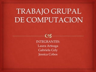 INTEGRANTES:
Laura Arteaga
Gabriela Cely
Jessica Cobos
 