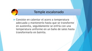  Consiste en calentar el acero a temperatura
adecuada y mantenerlo hasta que se transforme
en austenita, seguidamente se enfría con una
temperatura uniforme en un baño de sales hasta
transformarlo en bainita.
 