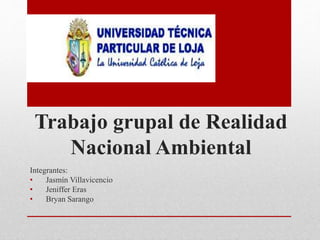Trabajo grupal de Realidad
Nacional Ambiental
Integrantes:
• Jasmín Villavicencio
• Jeniffer Eras
• Bryan Sarango
 