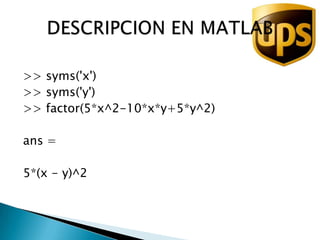 >> syms('x')>> syms('y')>> factor(5*x^2-10*x*y+5*y^2)ans =5*(x - y)^2DESCRIPCION EN MATLAB