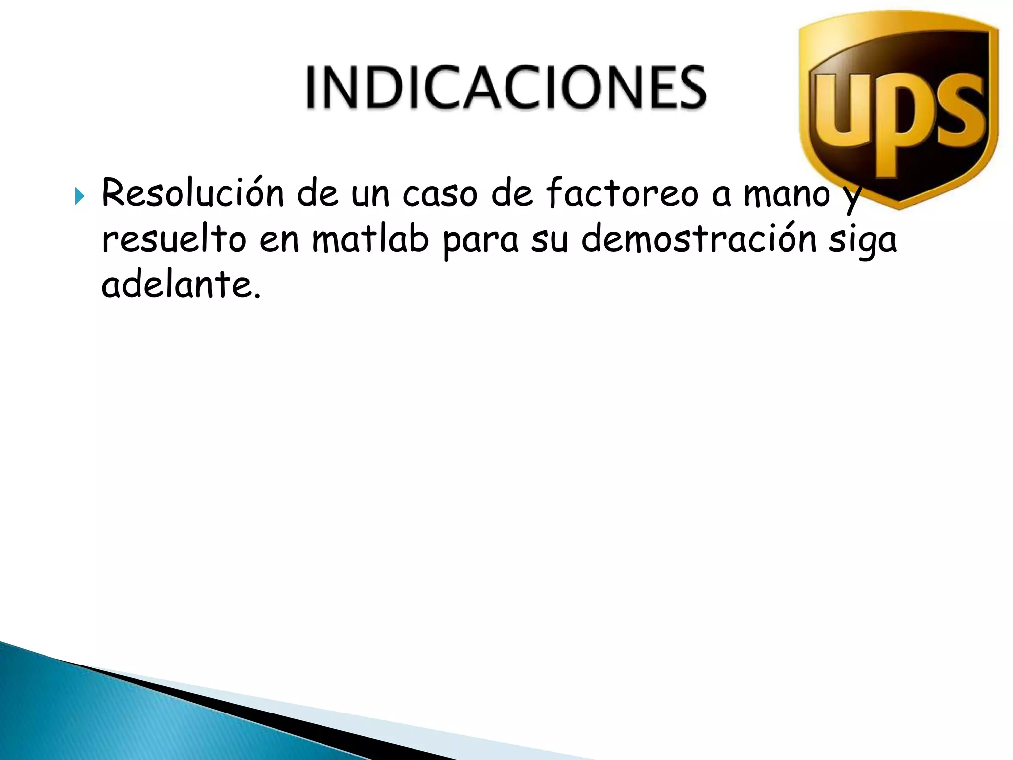 Resolución de un caso de factoreoa mano y resuelto en matlab para su demostración siga adelante.INDICACIONES