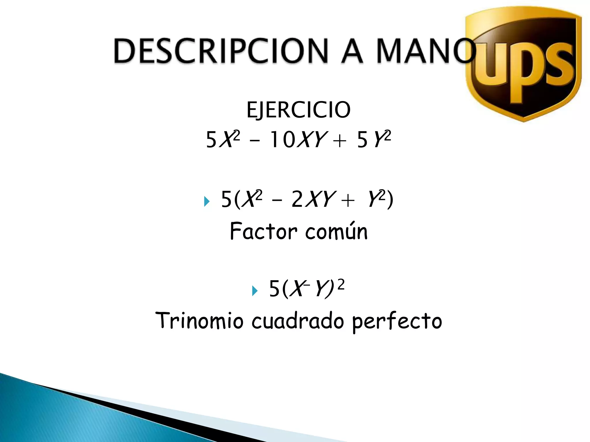 EJERCICIO5X2 - 10XY + 5Y25(X2 - 2XY + Y2)Factor común5(X-Y) 2Trinomio cuadrado perfectoDESCRIPCION A MANO