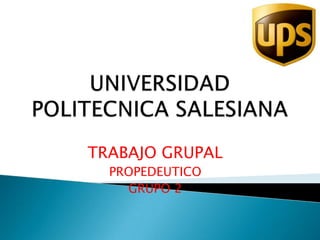 UNIVERSIDAD POLITECNICA SALESIANA TRABAJO GRUPAL PROPEDEUTICO GRUPO 2 