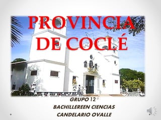 PROVINCIA
DE COCLÉ
GRUPO 12°
BACHILLEREEN CIENCIAS
CANDELARIO OVALLE
 