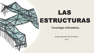 LAS
ESTRUCTURAS
Tecnología-informática.
Angie Daniela García Marín
10°1
 