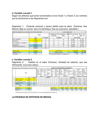 d. Variable a escala 1
Según los atributos que fueron encontrados en los Factor 1 y Factor 2, los nombres
que le pondríamos a los Segmentos son:
Segmento 1: Producto nacional y menos dañiño para la salud (Factores: Sea
Natural, Bajo en azúcar, Que me identifique, Que se a peruana, saludable )
e. Variable a escala 2
Segmento 2: Calidad en el sabor (Factores: Variedad de sabores, que sea
refrescante, muy buen sabor).
LA PRUEBAS DE HIPÓTESIS DE MEDIAS
 