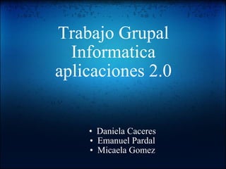 Trabajo Grupal Informatica aplicaciones 2.0 ,[object Object],[object Object],[object Object]