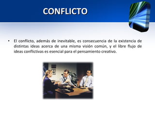 CONFLICTO El conflicto, además de inevitable, es consecuencia de la existencia de distintas ideas acerca de una misma visión común, y el libre flujo de ideas conflictivas es esencial para el pensamiento creativo. 
