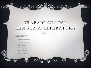 TRABAJO GRUPAL
LENGUA A: LITERATURA
INTEGRANTES:
• Carlos Domínguez
• Nathalia Guamán
• Luisa Castillo
• Claudia Maza
• Evelyn Riofrio
• Jhuleydi Paladines
 