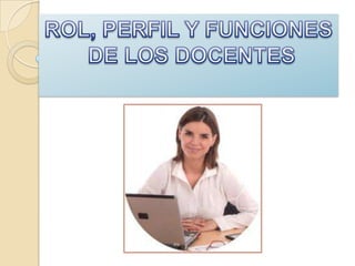 ROL, PERFIL Y FUNCIONES DE LOS DOCENTES