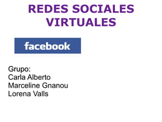 REDES SOCIALES VIRTUALES Grupo:  Carla Alberto Marceline Gnanou  Lorena Valls 