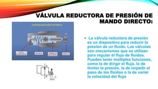VÁLVULA REDUCTORA DE PRESIÓN DE
MANDO DIRECTO:
• La válvula reductora de presión
es un dispositivo para reducir la
presión...