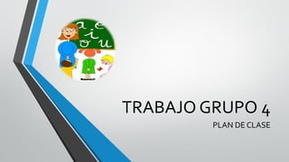 TRABAJO GRUPO 4
PLAN DE CLASE
 