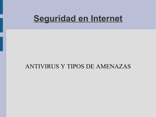 Seguridad en Internet ANTIVIRUS Y TIPOS DE AMENAZAS 