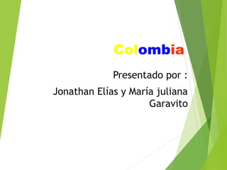 Colombia
             Presentado por :
Jonathan Elías y María juliana
                     Garavito
 