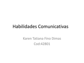 Habilidades Comunicativas
Karen Tatiana Fino Dimas
Cod:42801
 
