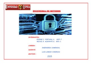 INTEGRANTES:
IVONNE J. PORTUGAL A. 8297-7
MIJAIL B. ALDUNATE O. 8321-1
CARRERA:
INGENIERIA COMERCIAL
DOCENTE:
LUIS LORGIO CARDENAS
GESTION :
2015
INGENIERIA DE METODOS
 