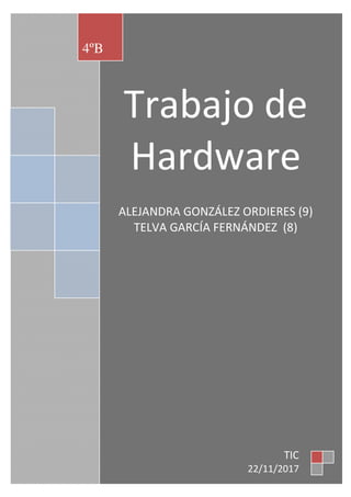 Trabajo de
Hardware
ALEJANDRA GONZÁLEZ ORDIERES (9)
TELVA GARCÍA FERNÁNDEZ (8)
4ºB
TIC
22/11/2017
 