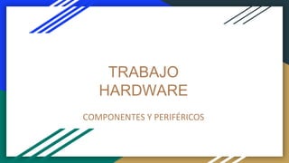 TRABAJO
HARDWARE
COMPONENTES Y PERIFÉRICOS
 