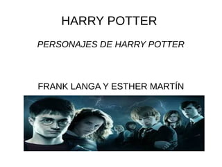 HARRY POTTER
PERSONAJES DE HARRY POTTER
FRANK LANGA Y ESTHER MARTÍN
 