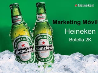 Marketing Móvil
    Heineken
     Botella 2K
 