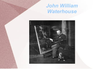 John William
Waterhouse
 