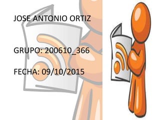 JOSE ANTONIO ORTIZ
GRUPO: 200610_366
FECHA: 09/10/2015
 