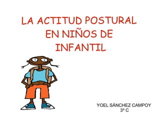 LA ACTITUD POSTURAL
    EN NIÑOS DE
      INFANTIL




            YOEL SÁNCHEZ CAMPOY
                    3º C
 