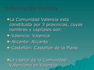 La Comunidad Valencia esta constituida por 3 provincias, cuyos nombres y capitales son: -Valencia: Valencia -Alicante: Alicante -Castellón: Castellón de la Plana La capital de la Comunidad Valenciana es Valencia. 
