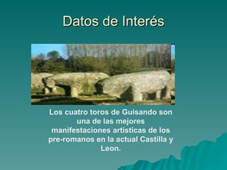 Datos de Interés Los cuatro toros de Guisando son una de las mejores manifestaciones artísticas de los pre-romanos en la actual Castilla y Leon. 