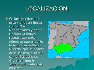 LOCALIZACIÓN: Se localiza Hacia el este y al oeste limita con el Mar Mediterráneo y con el Océano Atlántico respectivamente, mientras que al norte lo hace con la Sierra Morena, que la separa de la Meseta, y al sur con el Estrecho de Gibraltar, que la separa del continente africano.  