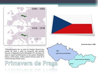 *Checoslovaquia fue un país en Europa Central que existió de 1918 a 1992 (a excepción del periodo durante la Segunda Guerra Mundial). El 1 de enero de 1993 se separó pacíficamente en dos países: República Checa y Eslovaquia. Ambos países forman parte de la Unión Europea desde 2004. 