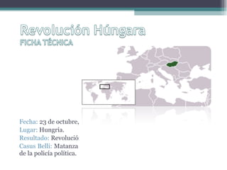 Fecha:  23 de octubre, 1956 - 10 de noviembre, 1956. Lugar:  Hungría. Resultado:  Revolución fallida. Casus Belli:  Matanza de unos manifestantes desarmados por parte de la policía política. 