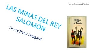LAS MINAS DEL REY
SALOMÓNHenry Rider Haggard
Mayte Fernández 1ºbachA
 