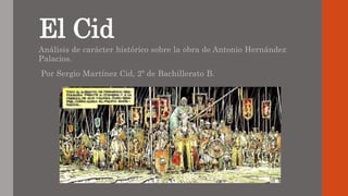 El Cid
Análisis de carácter histórico sobre la obra de Antonio Hernández
Palacios.
Por Sergio Martínez Cid, 2º de Bachillerato B.
 