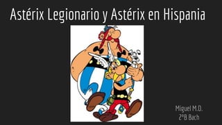 Astérix Legionario y Astérix en Hispania
Miguel M.D.
2ºB Bach
 