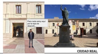 CIUDAD REAL
Para nada estoy aquí
por la tapa de
después...
 