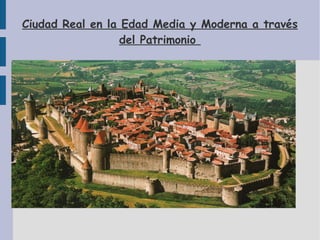 Ciudad Real en la Edad Media y Moderna a través
del Patrimonio
 