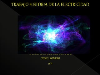 TRABAJO HISTORIA DE LA ELECTRICIDAD
NICOLAS LEONARDO BERNAL PLAZAS
CEDIEL ROMERO
902
 