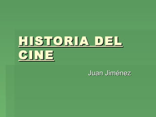 HISTORIA DELHISTORIA DEL
CINECINE
Juan JiménezJuan Jiménez
 
