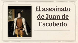 El asesinato
de Juan de
Escobedo
 