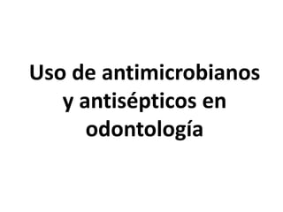 Uso de antimicrobianos
y antisépticos en
odontología
 