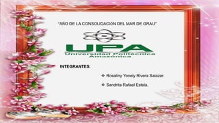 “AÑO DE LA CONSOLIDACIÓN DEL MAR DE GRAU”
INTEGRANTES:
 Rosaliny Yonely Rivera Salazar.
 Sandrita Rafael Estela.
 