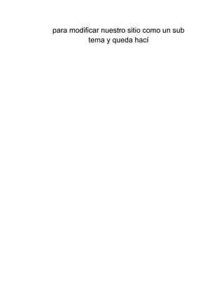 para modificar nuestro sitio como un sub
tema y queda hací

 
