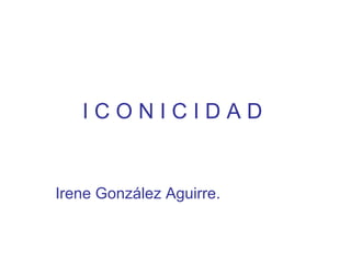 ICONICIDAD


Irene González Aguirre.
 