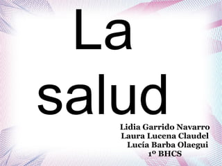 La
saludLidia Garrido Navarro
Laura Lucena Claudel
Lucía Barba Olaegui
1º BHCS
 