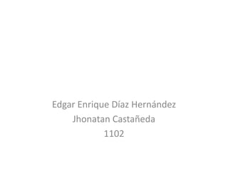 Edgar Enrique Díaz Hernández
    Jhonatan Castañeda
            1102
 