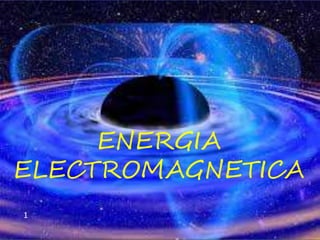 ENERGIA
ELECTROMAGNETICA
1
 